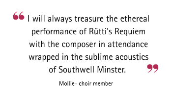 Quotation. I will always treasure the ethereal performance of Rütti's Requiem with the composer in attendance wrapped in the sublime acoustics of Southwell Minster. Mollie - choir member